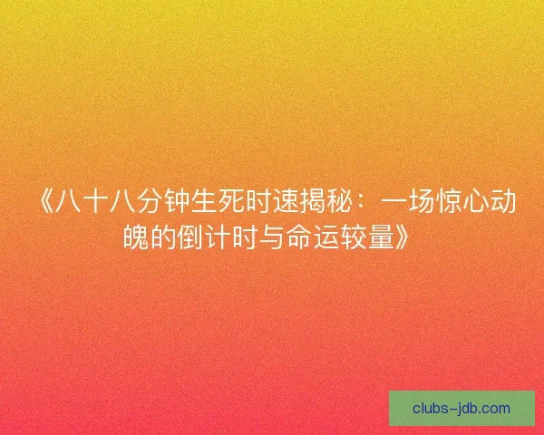 《八十八分钟生死时速揭秘：一场惊心动魄的倒计时与命运较量》