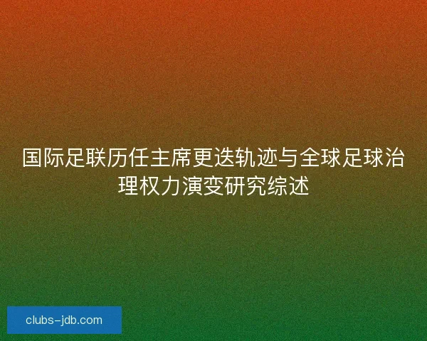 国际足联历任主席更迭轨迹与全球足球治理权力演变研究综述